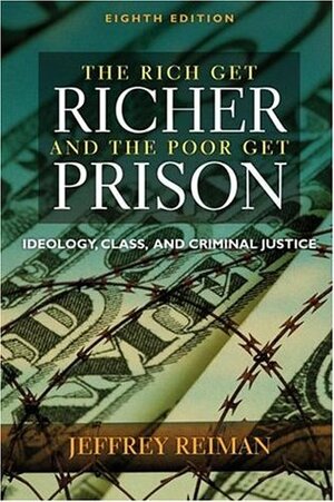 The Rich Get Richer and the Poor Get Prison: Ideology, Class, and Criminal Justice by Jeffrey Reiman