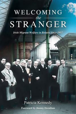 Welcoming the Stranger: Irish Migrant Welfare in Britain Since 1957 by Patricia Kennedy