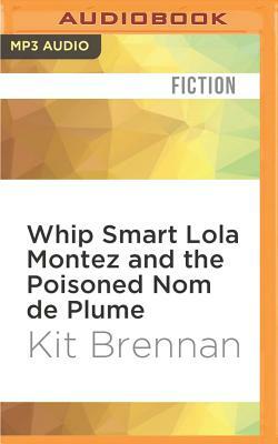 Whip Smart Lola Montez and the Poisoned Nom de Plume by Kit Brennan