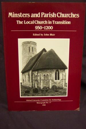 Minsters and Parish Churches: The Local Church in Transition, 950-1200 by John Blair