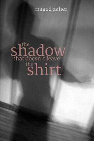 The Shadow That Doesn't Leave the Shirt by Maged Zaher