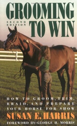 Grooming To Win:How To Groom, Trim, Braid And Prepare Your Horse For Show by Susan E. Harris