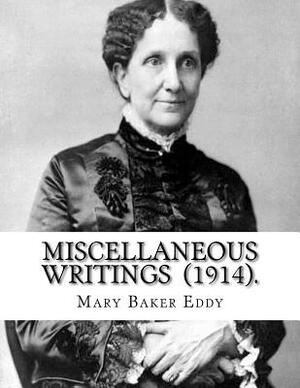 Miscellaneous Writings (1914). By: Mary Baker Eddy: Mary Baker Eddy (July 16, 1821 - December 3, 1910) established the Church of Christ, Scientist, as by Mary Baker Eddy