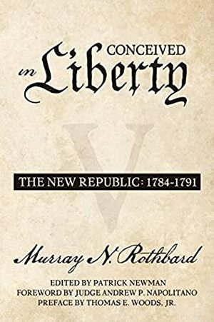 Conceived in Liberty, Volume 5: The New Republic by Murray N. Rothbard, Andrew Napolitano, Patrick Newman, Thomas Woods