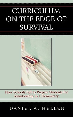 Curriculum on the Edge of Survival: How Schools Fail to Prepare Students for Membership in a Democracy by Daniel Heller
