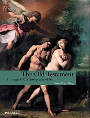The Old Testament: Through 100 Masterpieces of Art by Régis Debray