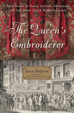 The Queen's Embroiderer: A True Story of Paris, Lovers, Swindlers, and the First Stock Market Crisis by Joan DeJean