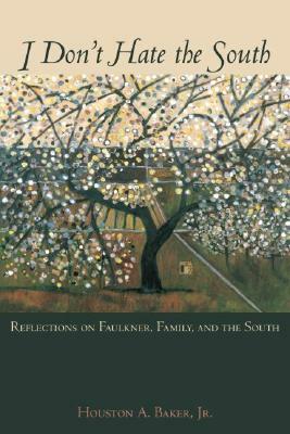 I Don't Hate the South: Reflections on Faulkner, Family, and the South by Houston A. Baker