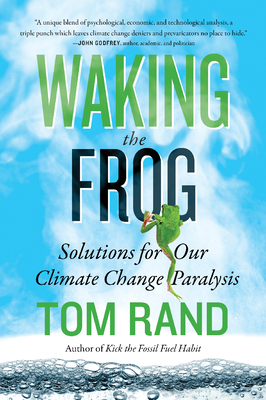 Waking the Frog: Solutions for Our Climate Change Paralysis by Tom Rand