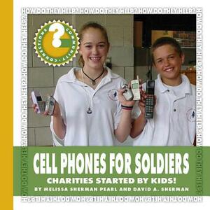 Cell Phones for Soldiers: Charities Started by Kids! by Melissa Sherman Pearl, David A. Sherman