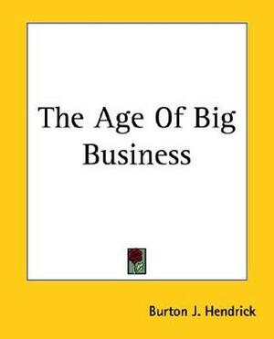 The Age of Big Business: A Chronicle of the Captains of Industry by Allen Johnson, Burton J. Hendrick