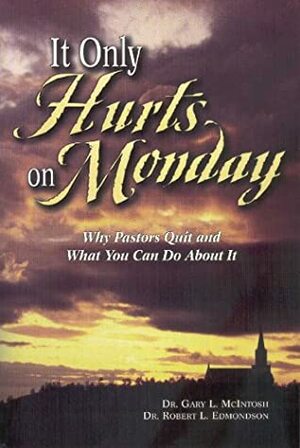 It Only Hurts on Monday: Why Pastors Quit and What You Can Do about It by Gary L. McIntosh