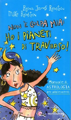 Non è colpa mia: ho i pianeti di traverso!: Manuale di astrologia per adolescenti by Reina James Reinstein, Mike Reinstein, Simona Mambrini