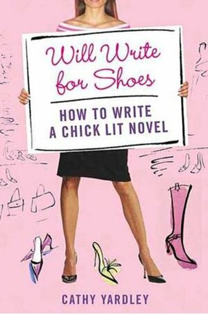 Will Write for Shoes: How to Write a Chick Lit Novel by Cathy Yardley