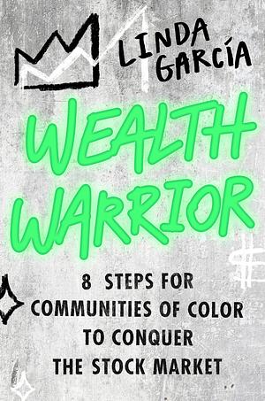 Wealth Warrior: 8 Steps for Communities of Color to Conquer the Stock Market by Linda Garcia