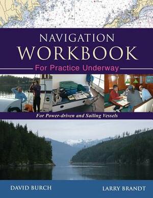 Navigation Workbook For Practice Underway: For Power-Driven and Sailing Vessels by David Burch, Larry Brandt