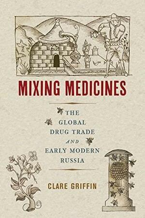 Mixing Medicines: The Global Drug Trade and Early Modern Russia by Clare Griffin