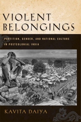 Violent Belongings: Partition, Gender, and National Culture in Postcolonial India by Kavita Daiya