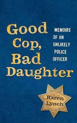 Good Cop, Bad Daughter: Memoirs of an Unlikely Police Officer by Karen Lynch