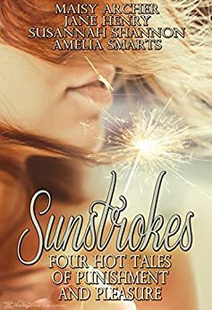 Sunstrokes: Four Hot Tales of Punishment and Pleasure by Amelia Smarts, Maisy Archer, Susannah Shannon, Jane Henry