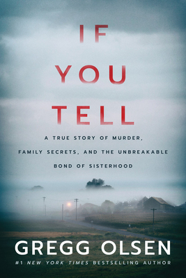 If You Tell: A True Story of Murder, Family Secrets, and the Unbreakable Bond of Sisterhood by Gregg Olsen