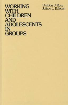 Working with Children and Adolescents in Groups by Sheldon D. Rose, Jeffrey L. Edleson