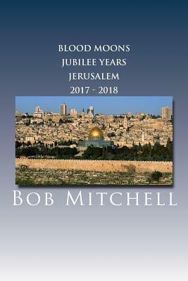 The Blood Moons, Jubilee Years and Jerusalem 2017 - 2018 by Bob Mitchell