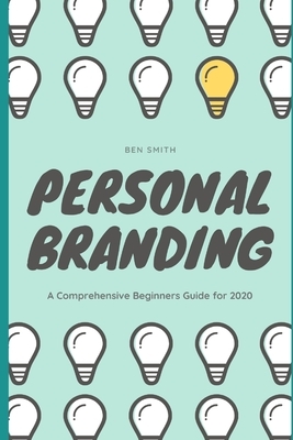Personal Branding: A Comprehensive Beginners Guide for 2020 by Ben Smith