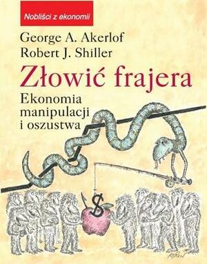 Złowić frajera. Ekonomia manipulacji i oszustwa by Robert J. Shiller, George A. Akerlof, Magdalena Matkowska, Mariusz Próchniak