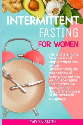 Intermittent Fasting for Women: The ultimate guide for a quick and simple weight loss. Simply understanding the mechanism of fasting.Control your weig by Evelyn Smith