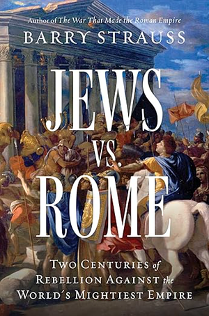 Jews vs. Rome: Two Centuries of Rebellion Against the World's Mightiest Empire by Barry Strauss