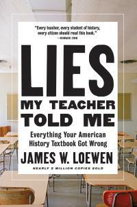 Lies My Teacher Told Me: Everything Your American History Textbook Got Wrong by James W. Loewen