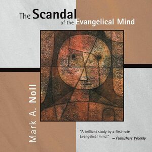 The Scandal of the Evangelical Mind by Mark A. Noll