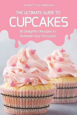 The Ultimate Guide to Cupcakes: 30 Delightful Recipes to Sweeten Any Occasion by Nancy Silverman