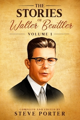 The Stories of Walter Beuttler: Volume 1 by Steve Porter