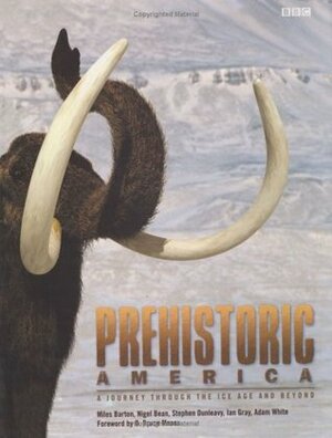 Prehistoric America: A Journey through the Ice Age and Beyond by Stephen Dunleavy, Ian Gray, Nigel Bean, Adam White, Miles Barton, Bruce Means
