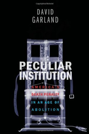 Peculiar Institution: America's Death Penalty in an Age of Abolition by David W. Garland