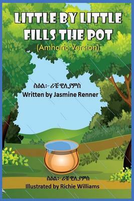 Little by Little Fills the Pot (Amharic Version): &#4672;&#4661; &#4704;&#4672;&#4661; &#4872;&#4757;&#4710;&#4811; &#4725;&#4638;&#4619;&#4616;&#4733 by Jasmine Renner