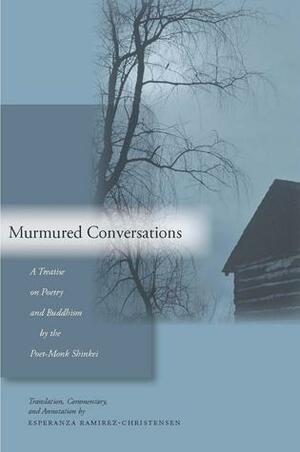 Murmured Conversations: A Treatise on Poetry and Buddhism by the Poet-Monk Shinkei by Esperanza Ramirez-Christensen
