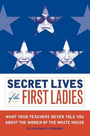 Secret Lives of the First Ladies by Cormac O'Brien, Monika Suteski