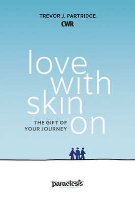 Love with Skin on: The Gift of Your Journey by Trevor Partridge