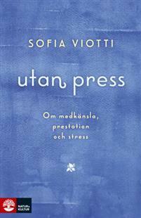 Utan press : om medkänsla, prestation och stress by Sofia Viotti