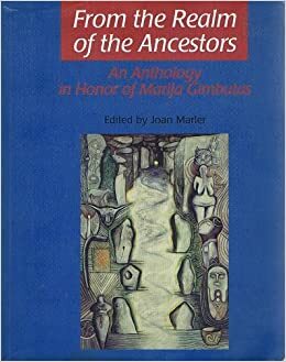 From the Realm of the Ancestors: An Anthology in Honor of Marija Gimbutas by Joan Marler