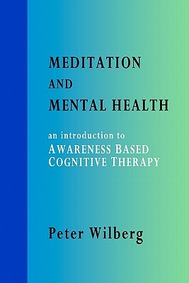 Meditation and Mental Health: an introduction to Awareness Based Cognitive Therapy by Peter Wilberg