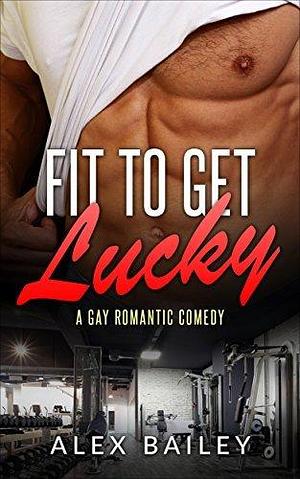 Fit to Get Lucky by Alex Bailey, Alex Bailey