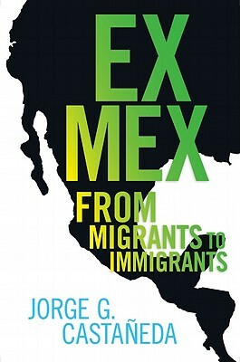 Ex Mex: From Migrants to Immigrants by Jorge G. Castaneda