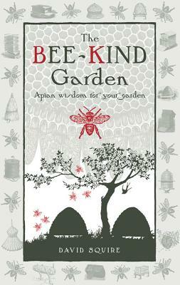 The Bee-Kind Garden: Apian Wisdom for Your Garden by David Squire