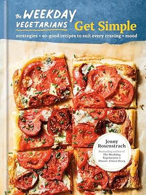 The Weekday Vegetarians Get Simple: Strategies and So-Good Recipes to Suit Every Craving and Mood by Jenny Rosenstrach, Jenny Rosenstrach