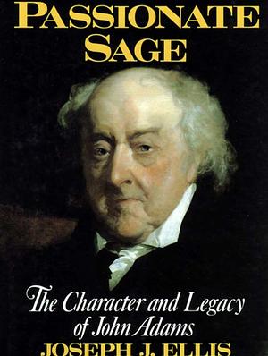 Passionate Sage: The Character and Legacy of John Adams by Joseph J. Ellis