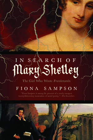 In Search of Mary Shelley: The Girl Who Wrote Frankenstein by Fiona Sampson